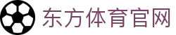 东方体育官网 - (中国)抚州东方体育官网发展股份有限公司欢迎您